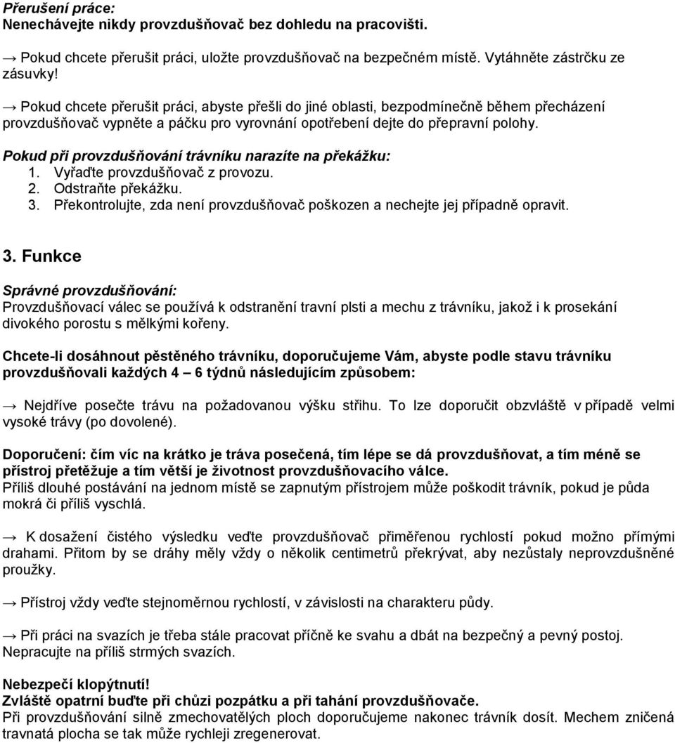 Pokud při provzdušňování trávníku narazíte na překážku: 1. Vyřaďte provzdušňovač z provozu. 2. Odstraňte překážku. 3. Překontrolujte, zda není provzdušňovač poškozen a nechejte jej případně opravit.