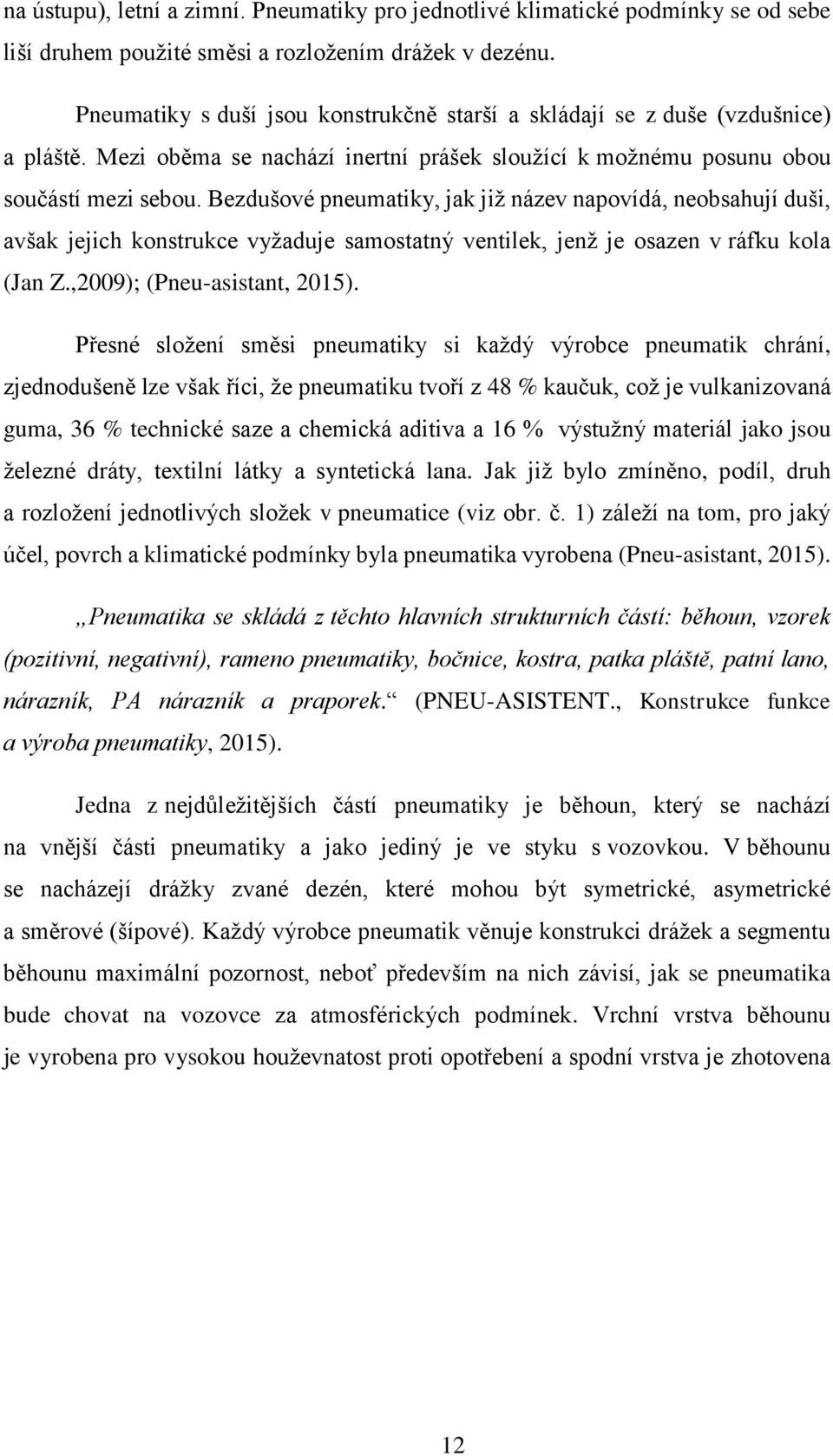 Bezdušové pneumatiky, jak již název napovídá, neobsahují duši, avšak jejich konstrukce vyžaduje samostatný ventilek, jenž je osazen v ráfku kola (Jan Z.,2009); (Pneu-asistant, 2015).