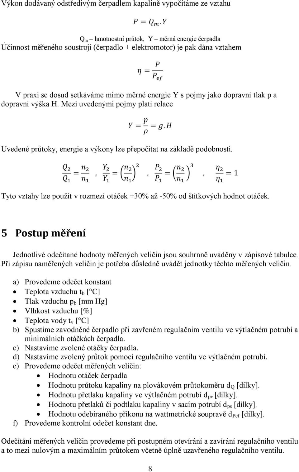 Tyto vztahy lze použít v rozmezí otáček +30% až -50% od štítkových hodnot otáček. 5 Postup měření Jednotlivé odečítané hodnoty měřených veličin jsou souhrnně uváděny v zápisové tabulce.