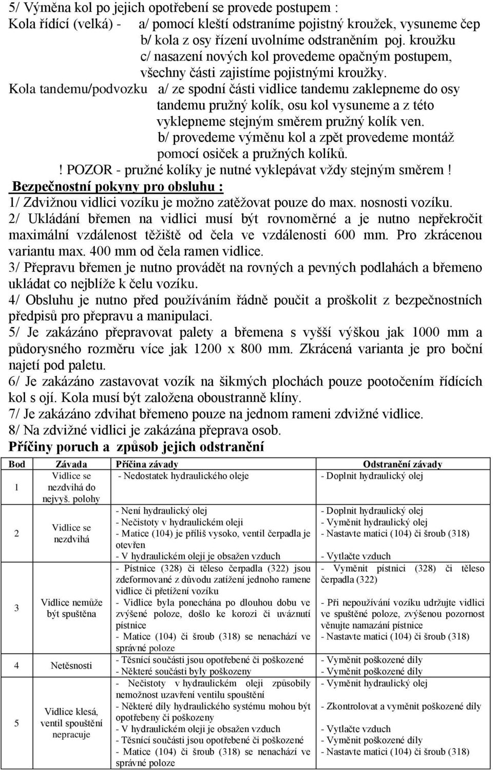 Kola tandemu/podvozku a/ ze spodní části vidlice tandemu zaklepneme do osy tandemu pružný kolík, osu kol vysuneme a z této vyklepneme stejným směrem pružný kolík ven.