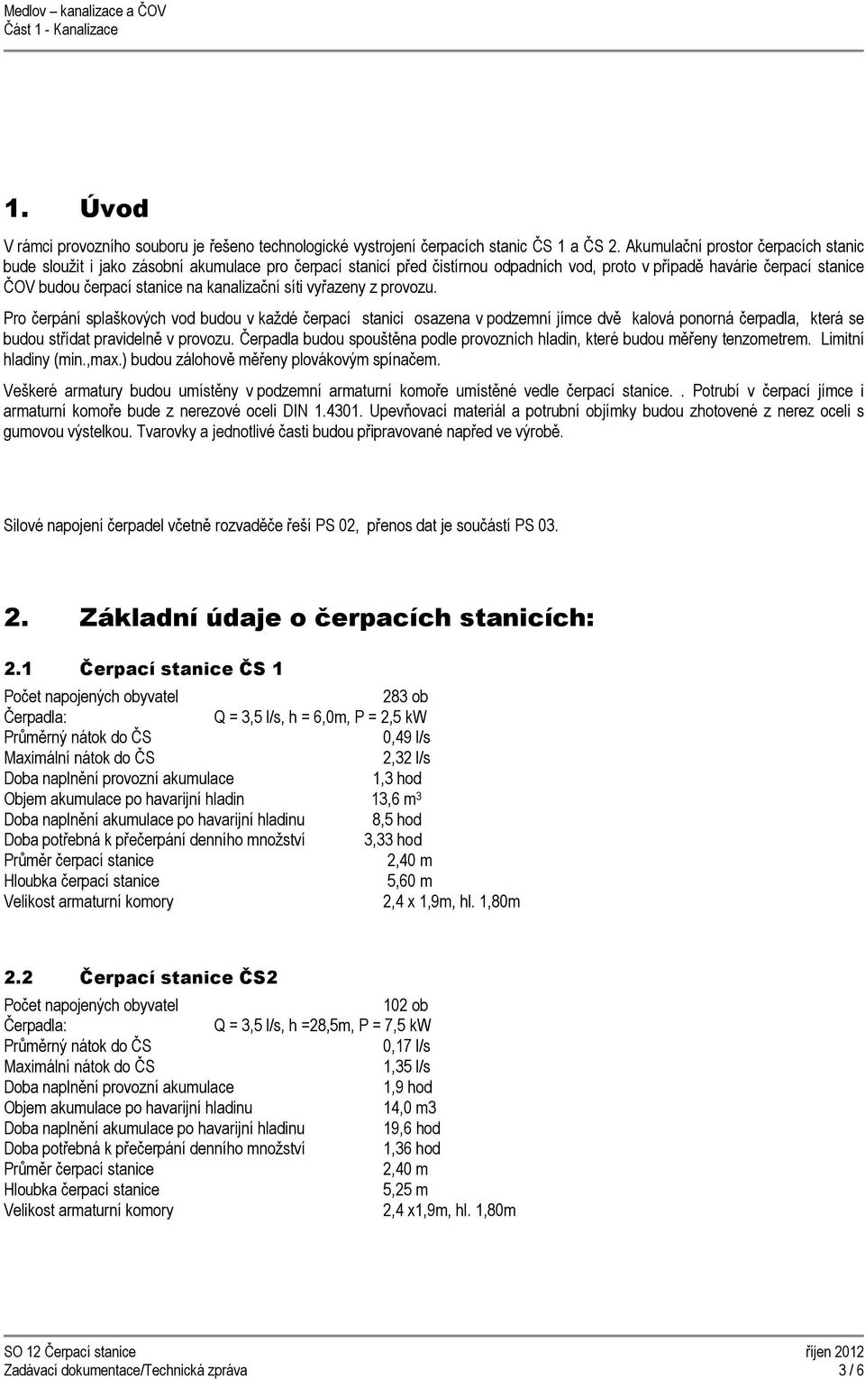 kanalizační síti vyřazeny z provozu. Pro čerpání splaškových vod budou v každé čerpací stanici osazena v podzemní jímce dvě kalová ponorná čerpadla, která se budou střídat pravidelně v provozu.