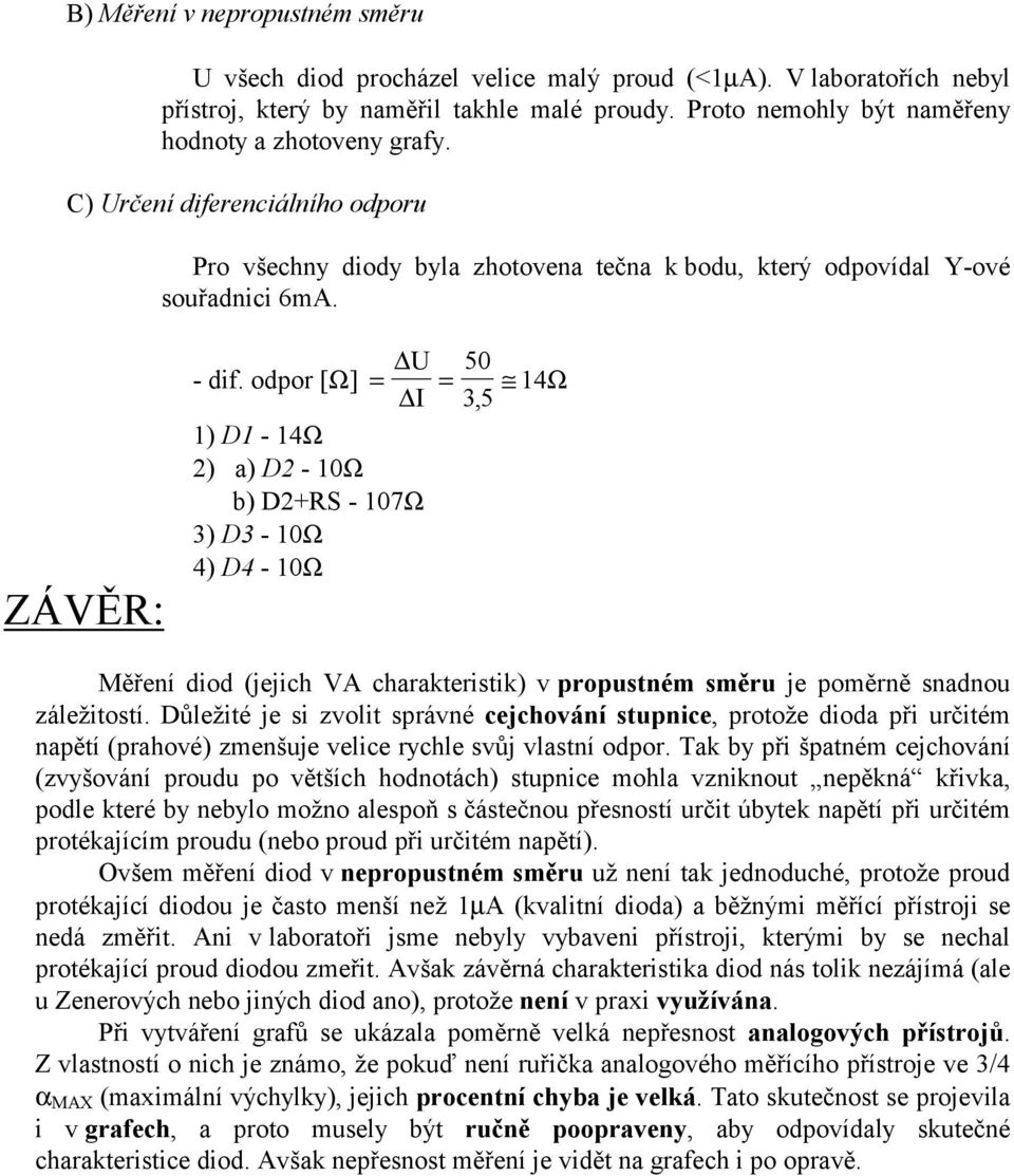 odpor [Ω] = = 14Ω I 35, 1) D1-14Ω 2) a) D2-10Ω b) D2+RS - 107Ω 3) D3-10Ω 4) D4-10Ω Měření diod (jejich VA charakteristik) v propustném směru je poměrně snadnou záležitostí.