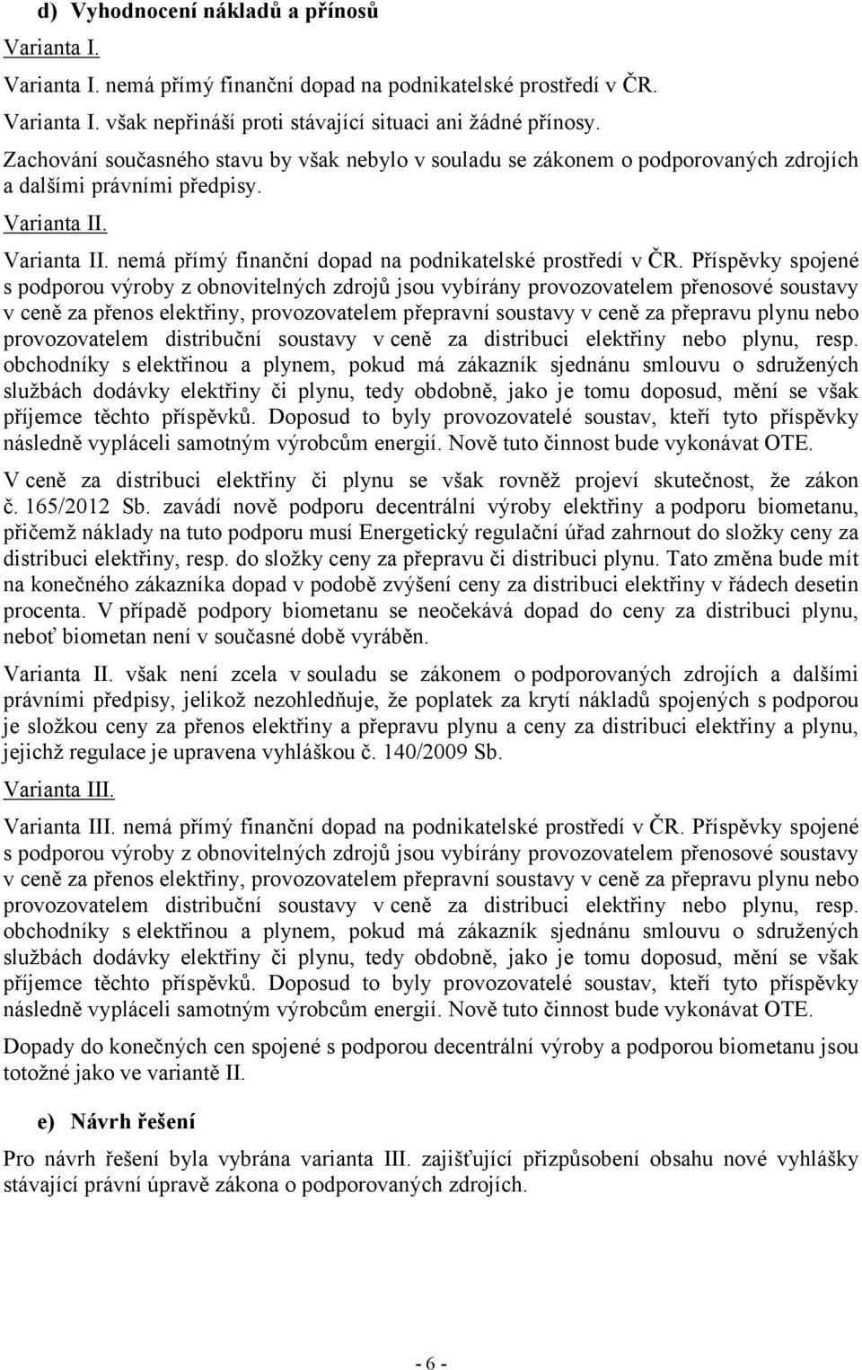 Příspěvky spojené s podporou výroby z obnovitelných zdrojů jsou vybírány provozovatelem přenosové soustavy v ceně za přenos elektřiny, provozovatelem přepravní soustavy v ceně za přepravu plynu nebo