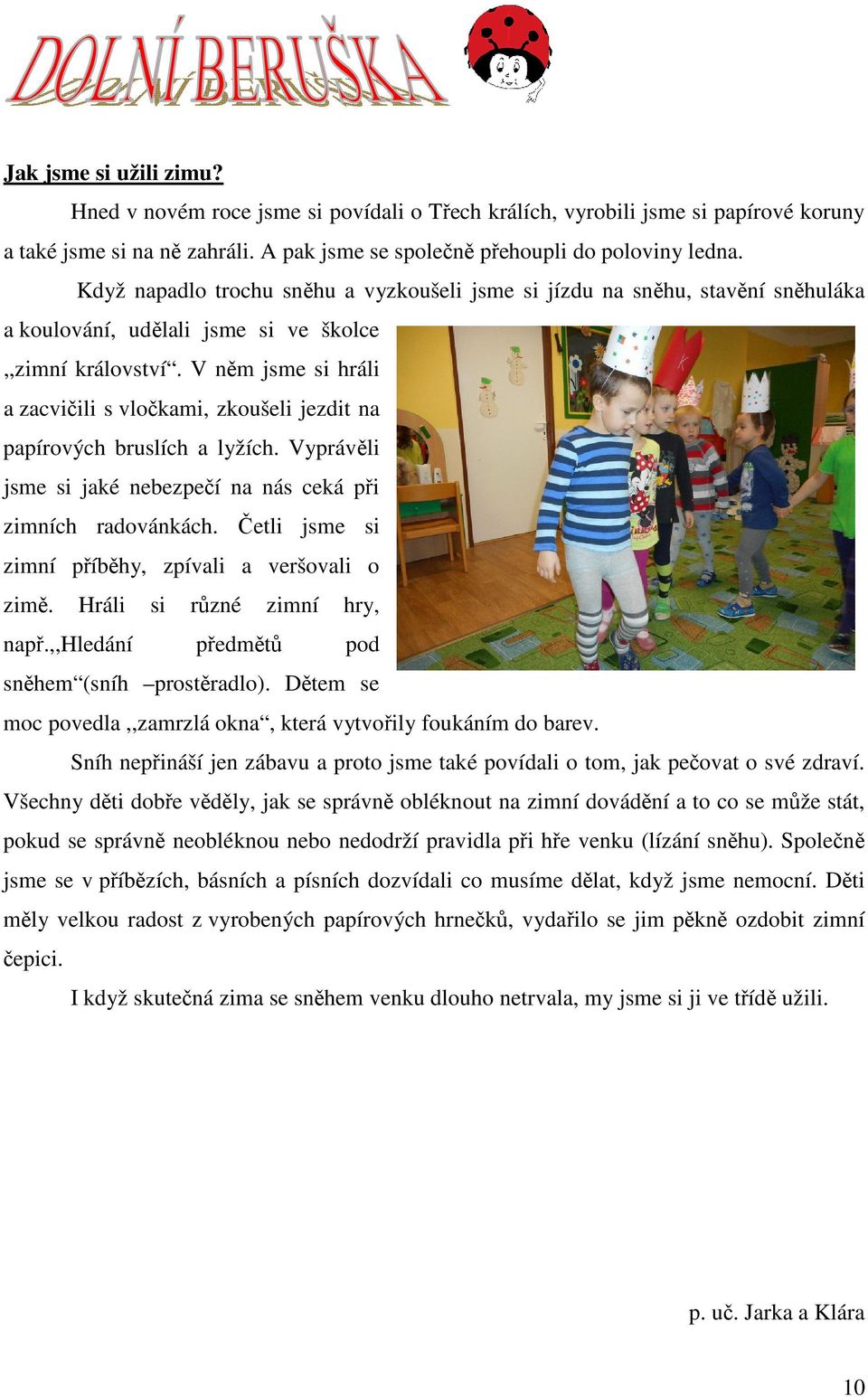 V něm jsme si hráli a zacvičili s vločkami, zkoušeli jezdit na papírových bruslích a lyžích. Vyprávěli jsme si jaké nebezpečí na nás ceká při zimních radovánkách.