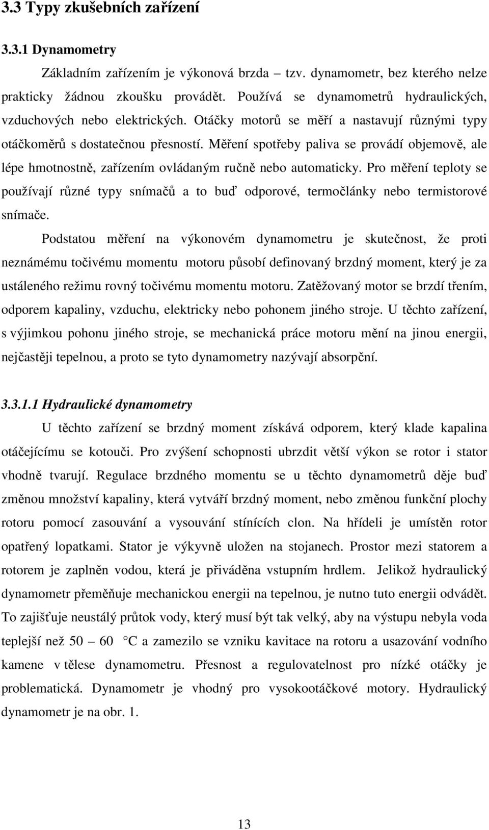 Měření spotřeby paliva se provádí objemově, ale lépe hmotnostně, zařízením ovládaným ručně nebo automaticky.