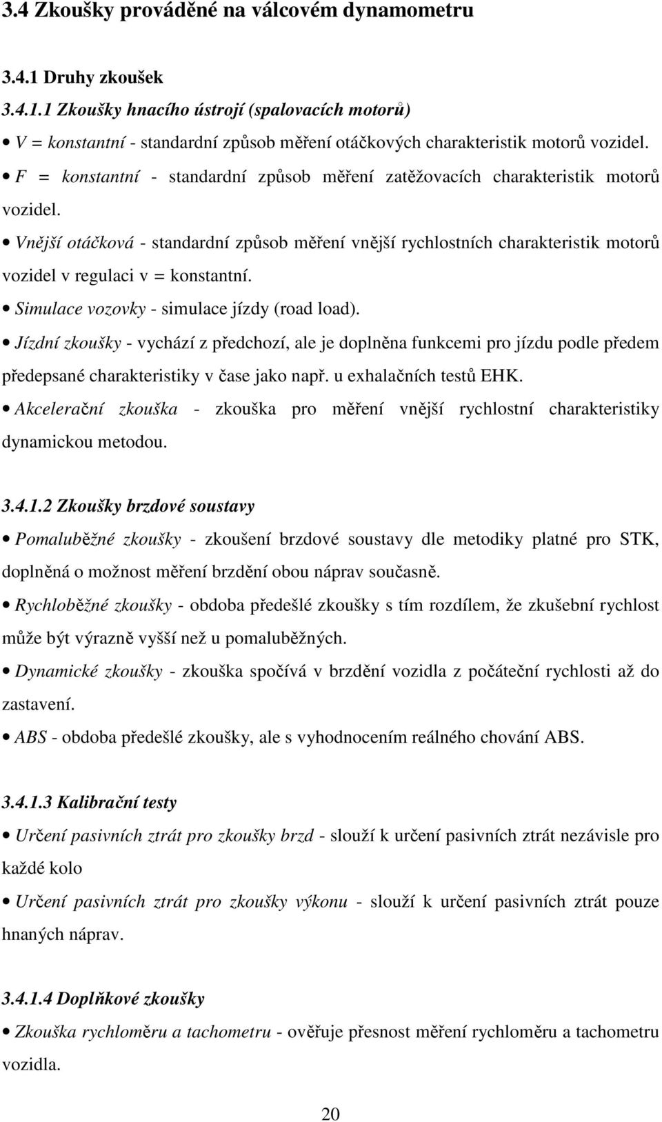 Vnější otáčková - standardní způsob měření vnější rychlostních charakteristik motorů vozidel v regulaci v = konstantní. Simulace vozovky - simulace jízdy (road load).