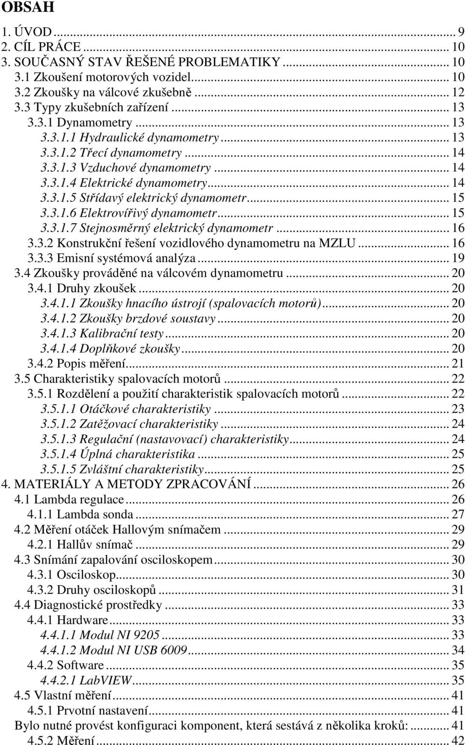 .. 15 3.3.1.7 Stejnosměrný elektrický dynamometr... 16 3.3.2 Konstrukční řešení vozidlového dynamometru na MZLU... 16 3.3.3 Emisní systémová analýza... 19 3.