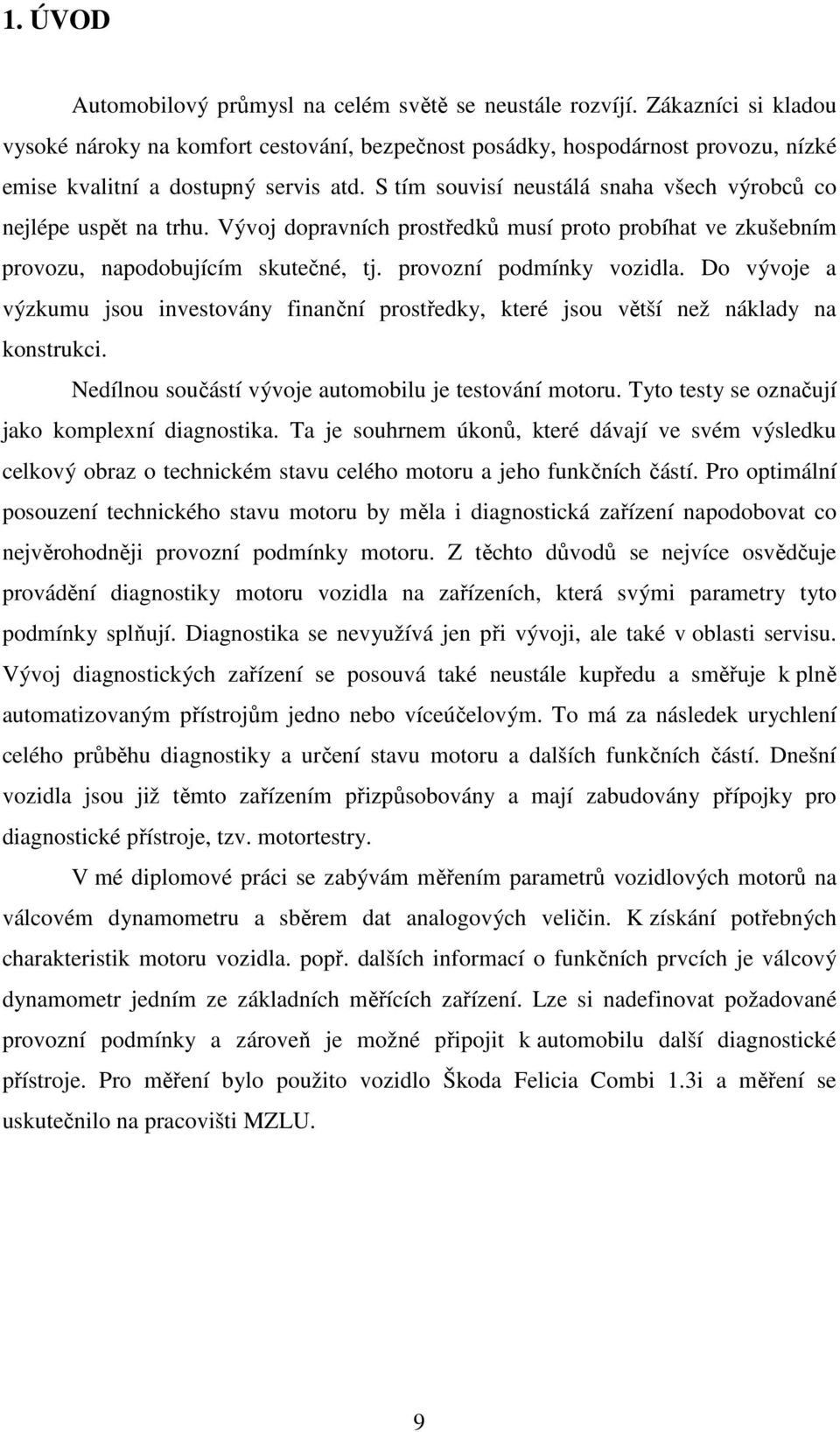 S tím souvisí neustálá snaha všech výrobců co nejlépe uspět na trhu. Vývoj dopravních prostředků musí proto probíhat ve zkušebním provozu, napodobujícím skutečné, tj. provozní podmínky vozidla.