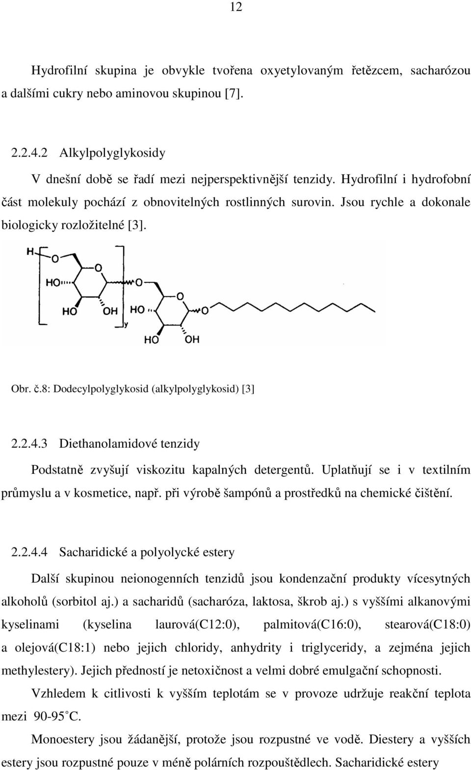 Jsou rychle a dokonale biologicky rozložitelné [3]. Obr. č.8: Dodecylpolyglykosid (alkylpolyglykosid) [3] 2.2.4.3 Diethanolamidové tenzidy Podstatně zvyšují viskozitu kapalných detergentů.
