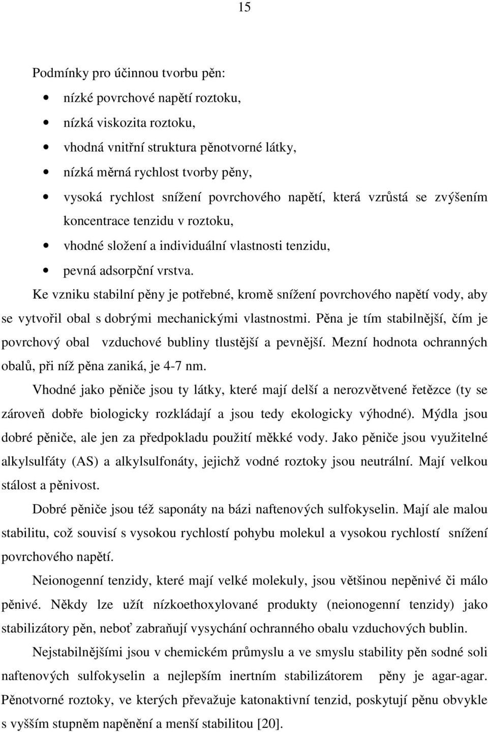 Ke vzniku stabilní pěny je potřebné, kromě snížení povrchového napětí vody, aby se vytvořil obal s dobrými mechanickými vlastnostmi.