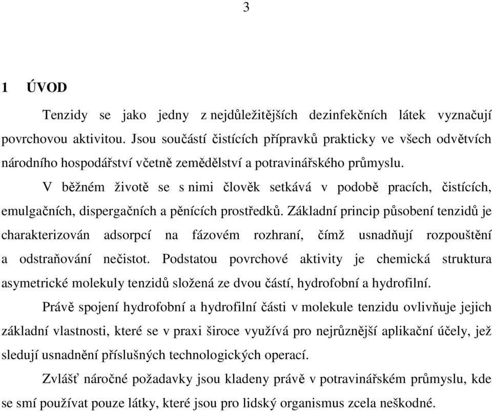 V běžném životě se s nimi člověk setkává v podobě pracích, čistících, emulgačních, dispergačních a pěnících prostředků.
