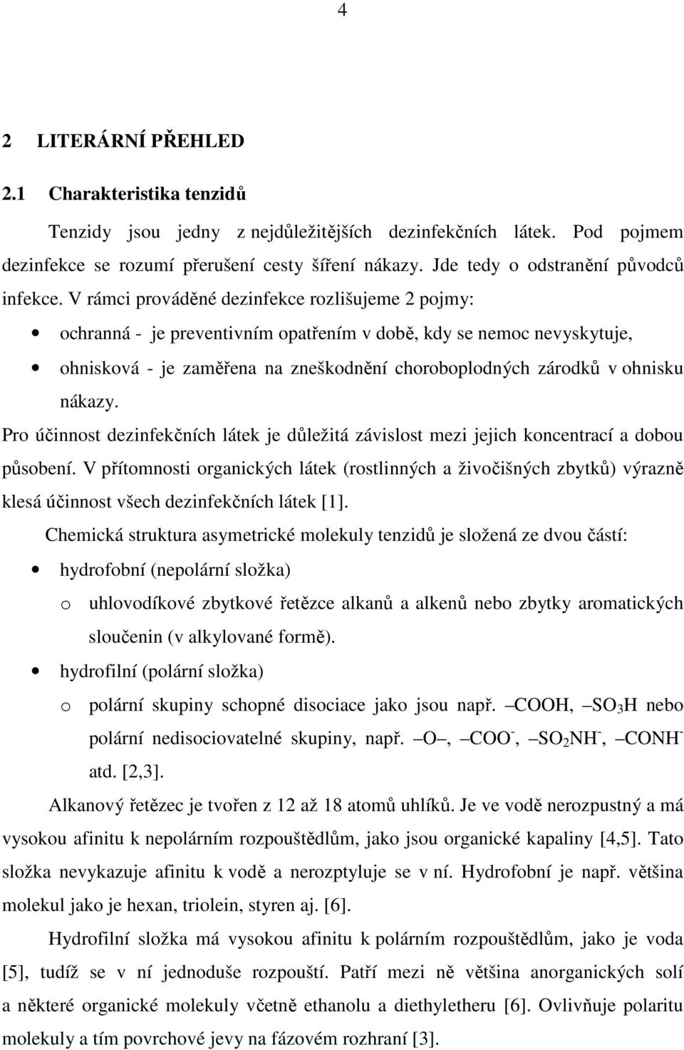V rámci prováděné dezinfekce rozlišujeme 2 pojmy: ochranná - je preventivním opatřením v době, kdy se nemoc nevyskytuje, ohnisková - je zaměřena na zneškodnění choroboplodných zárodků v ohnisku
