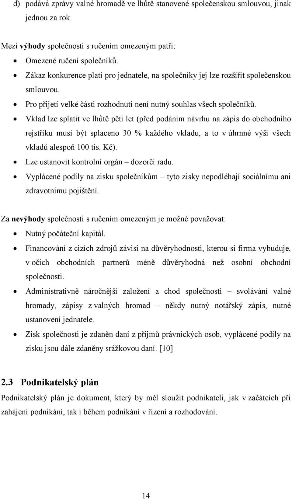 Vklad lze splatit ve lhůtě pěti let (před podáním návrhu na zápis do obchodního rejstříku musí být splaceno 30 % každého vkladu, a to v úhrnné výši všech vkladů alespoň 100 tis. Kč).