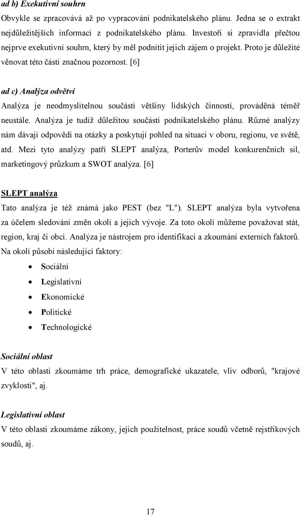 [6] ad c) Analýza odvětví Analýza je neodmyslitelnou součástí většiny lidských činností, prováděná téměř neustále. Analýza je tudíž důležitou součástí podnikatelského plánu.