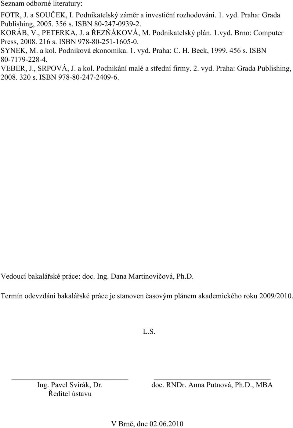 ISBN 80-7179-228-4. VEBER, J., SRPOVÁ, J. a kol. Podnikání malé a střední firmy. 2. vyd. Praha: Grada Publishing, 2008. 320 s. ISBN 978-80-247-2409-6. Vedoucí bakalářské práce: doc. Ing.