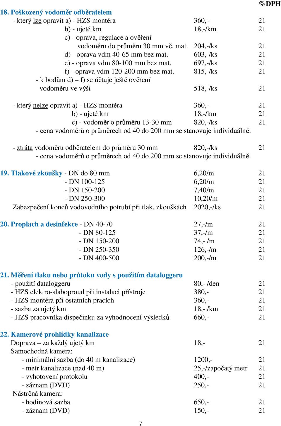 815,-/ks 21 - k bodům d) f) se účtuje ještě ověření vodoměru ve výši 518,-/ks 21 - který nelze opravit a) - HZS montéra 360,- 21 b) - ujeté km 18,-/km 21 c) - vodoměr o průměru 13-30 mm 820,-/ks 21 -