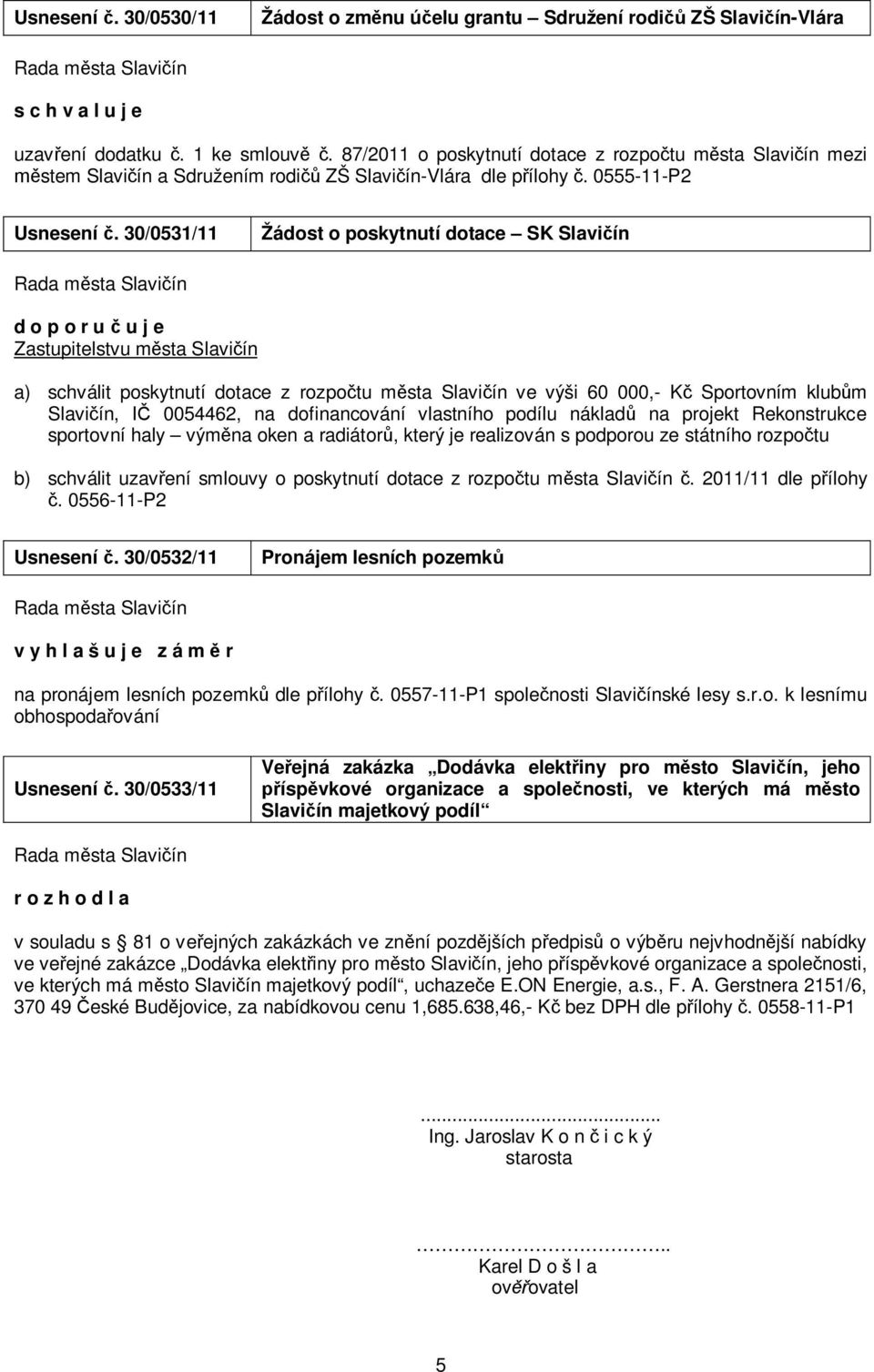 30/0531/11 Žádost o poskytnutí dotace SK Slavičín d o p o r u č u j e Zastupitelstvu města Slavičín a) schválit poskytnutí dotace z rozpočtu města Slavičín ve výši 60 000,- Kč Sportovním klubům