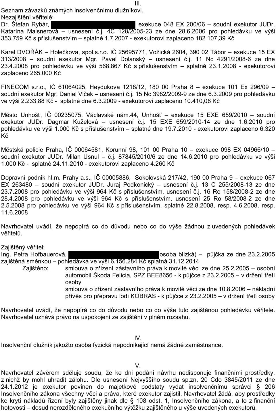 Pavel Dolanský usnesení.j. 11 Nc 4291/2008-6 ze dne 23.4.2008 pro pohledávku ve výši 568.867 K s p íslušenstvím splatné 23.1.2008 - exekutorovi zaplaceno 265.000 K FINECOM s.r.o., I 61064025, Heydukova 1218/12, 180 00 Praha 8 exekuce 101 Ex 296/09 soudní exekutor Mgr.