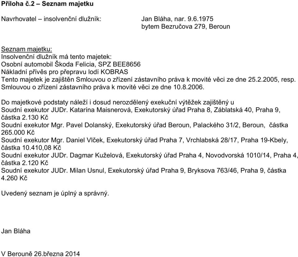 Smlouvou o z ízení zástavního práva k movité v ci ze dne 25.2.2005, resp. Smlouvou o z ízení zástavního práva k movité v ci ze dne 10.8.2006.