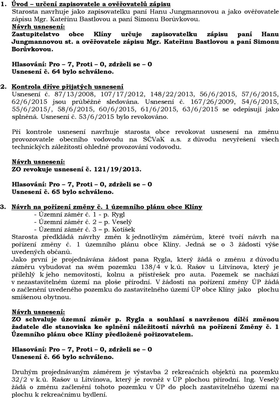 Kontrola dříve přijatých usnesení Usnesení č. 87/13/2008, 107/17/2012, 148/22/2013, 56/6/2015, 57/6/2015, 62/6/2015 jsou průběžně sledována. Usnesení č. 167/26/2009, 54/6/2015, 55/6/2015/, 58/6/2015, 60/6/2015, 61/6/2015, 63/6/2015 se odepisují jako splněná.