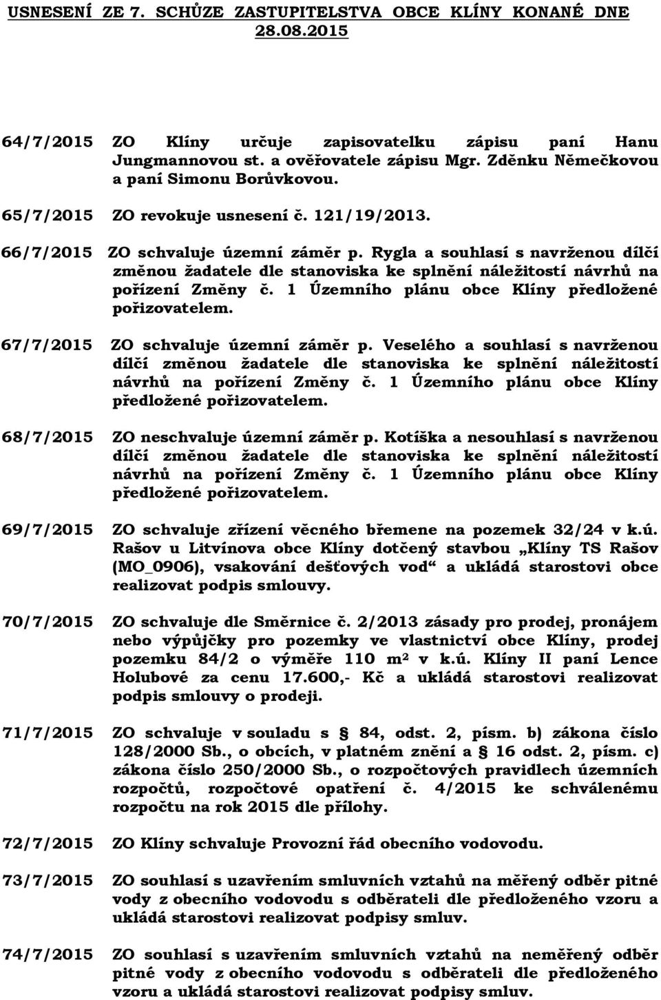 Rygla a souhlasí s navrženou dílčí změnou žadatele dle stanoviska ke splnění náležitostí návrhů na pořízení Změny č. 1 Územního plánu obce Klíny předložené pořizovatelem.