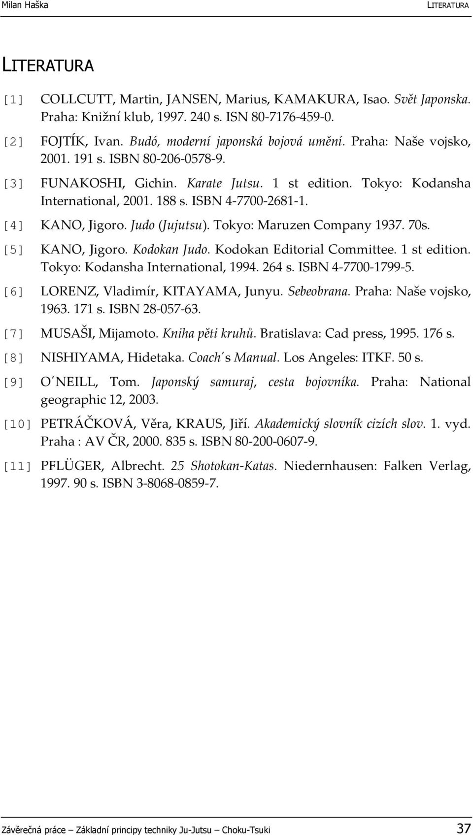 Judo (Jujutsu). Tokyo: Maruzen Company 1937. 70s. [5] KANO, Jigoro. Kodokan Judo. Kodokan Editorial Committee. 1 st edition. Tokyo: Kodansha International, 1994. 264 s. ISBN 4-7700-1799-5.