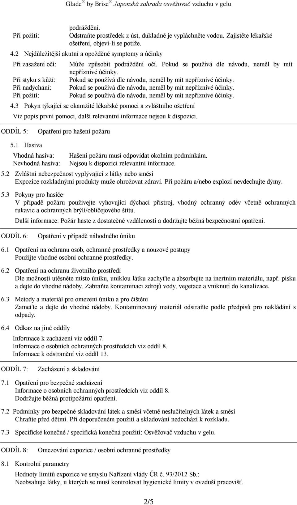 Pokud se používá dle návodu, neměl by mít nepříznivé účinky. 4.3 Pokyn týkající se okamžité lékařské pomoci a zvláštního ošetření Viz popis první pomoci, další relevantní informace nejsou k dispozici.