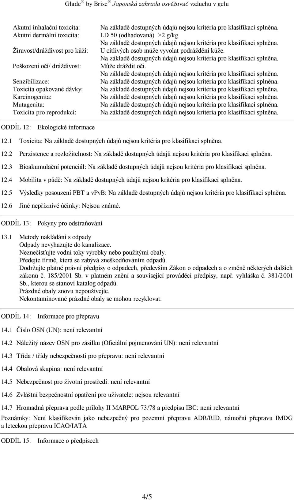 3 Bioakumulační potenciál: 12.4 Mobilita v půdě: 12.5 Výsledky posouzení PBT a vpvb: 12.6 Jiné nepříznivé účinky: Nejsou známé. ODDÍL 13: Pokyny pro odstraňování 13.