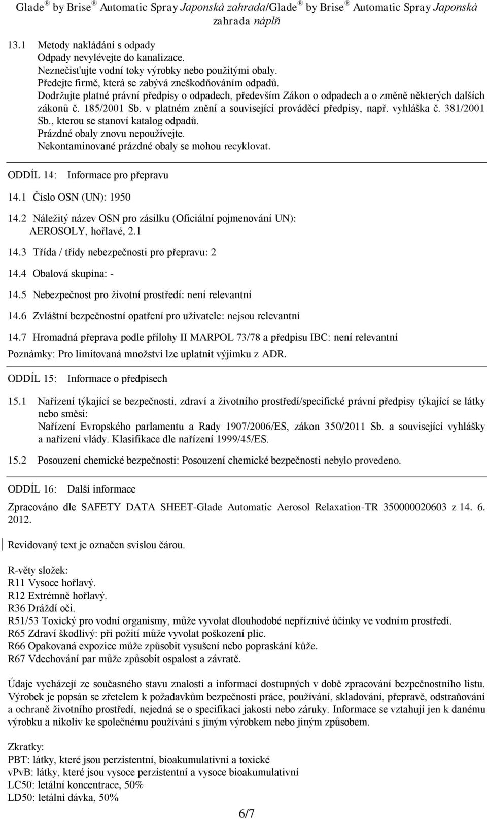 381/2001 Sb., kterou se stanoví katalog odpadů. Prázdné obaly znovu nepoužívejte. Nekontaminované prázdné obaly se mohou recyklovat. ODDÍL 14: Informace pro přepravu 14.1 Číslo OSN (UN): 1950 14.