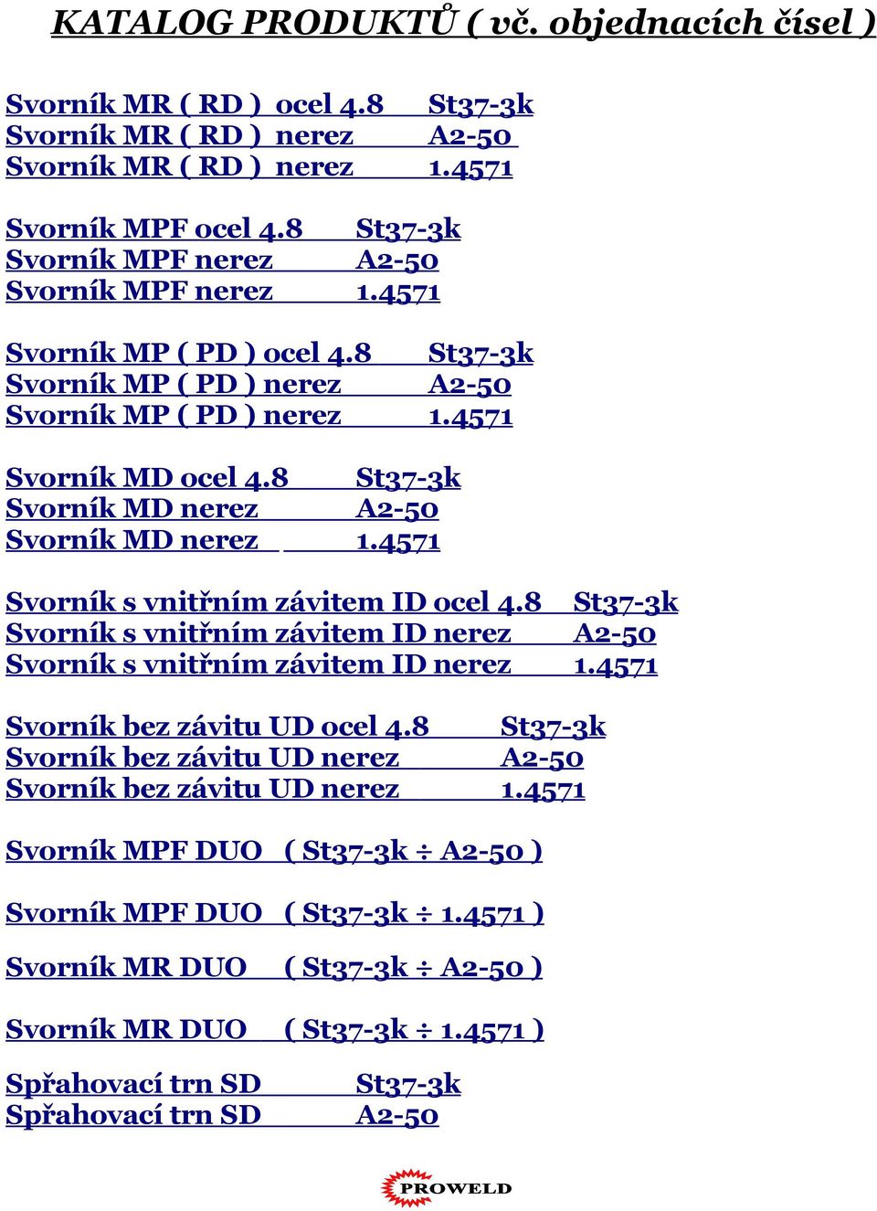 8 St37-3k Svorník MD nerez A2-50 Svorník MD nerez 1.4571 Svorník s vnitřním závitem ID ocel 4.8 St37-3k Svorník s vnitřním závitem ID nerez A2-50 Svorník s vnitřním závitem ID nerez 1.