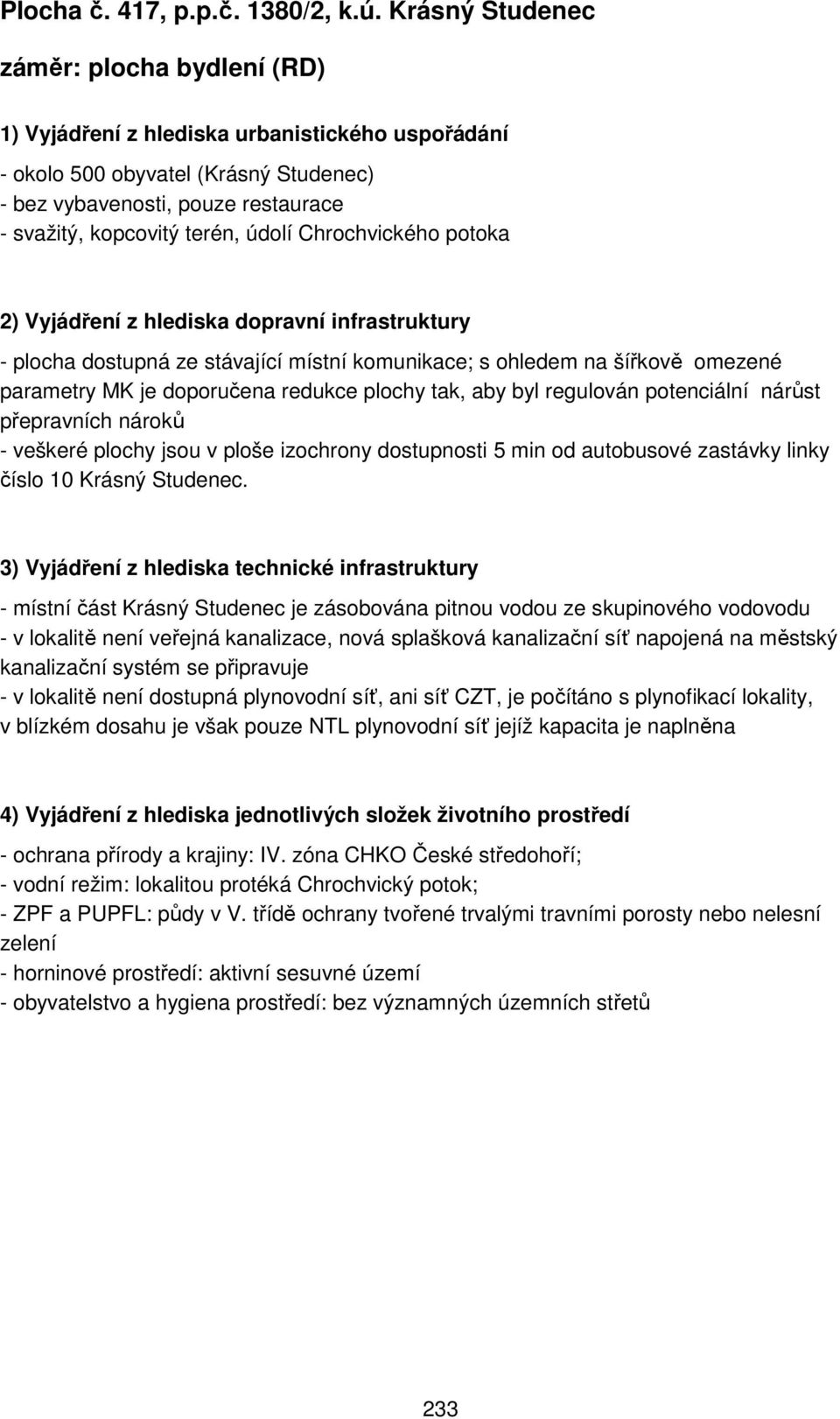 údolí Chrochvického potoka 2) Vyjádření z hlediska dopravní infrastruktury - plocha dostupná ze stávající místní komunikace; s ohledem na šířkově omezené parametry MK je doporučena redukce plochy