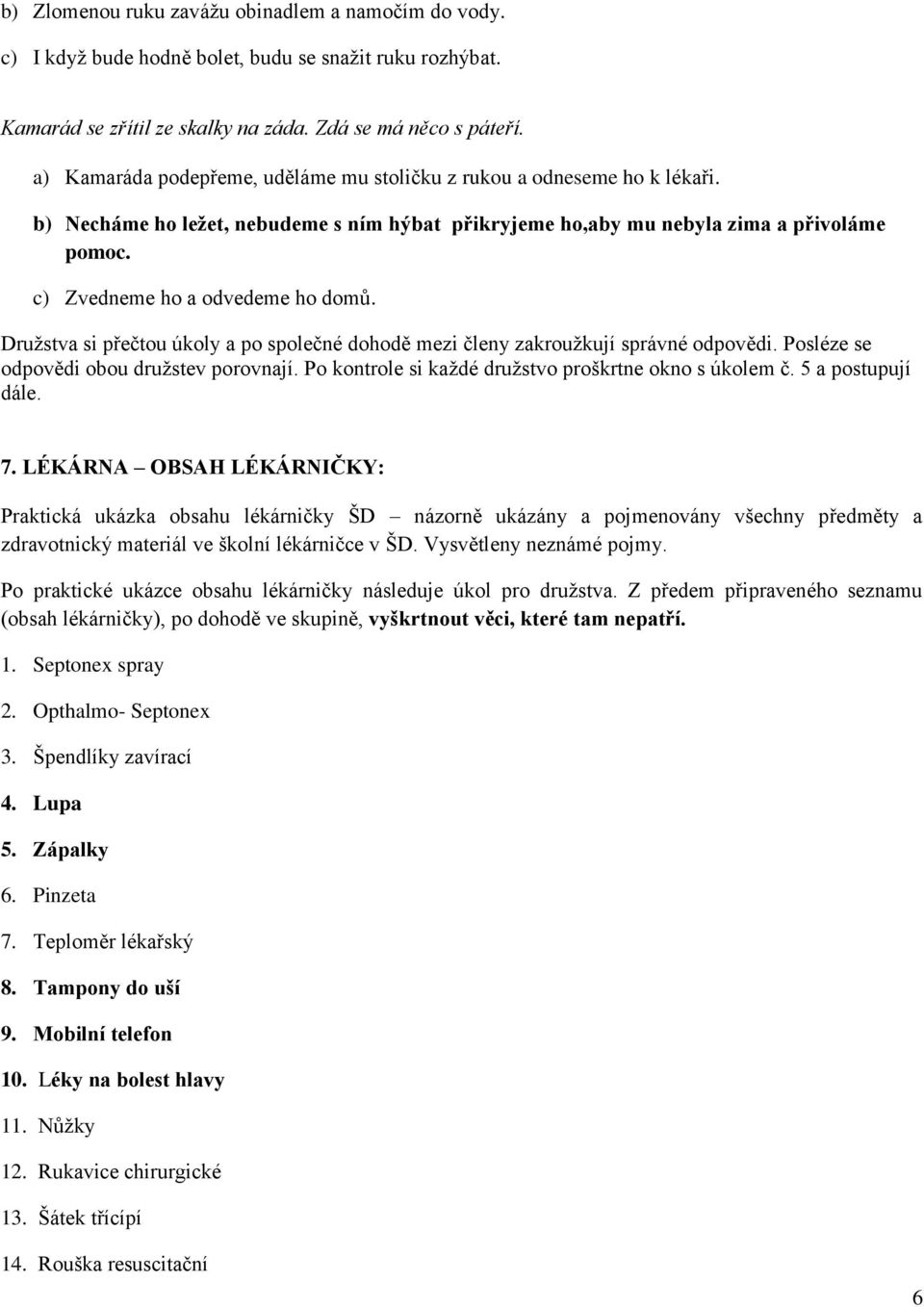 c) Zvedneme ho a odvedeme ho domů. Družstva si přečtou úkoly a po společné dohodě mezi členy zakroužkují správné odpovědi. Posléze se odpovědi obou družstev porovnají.