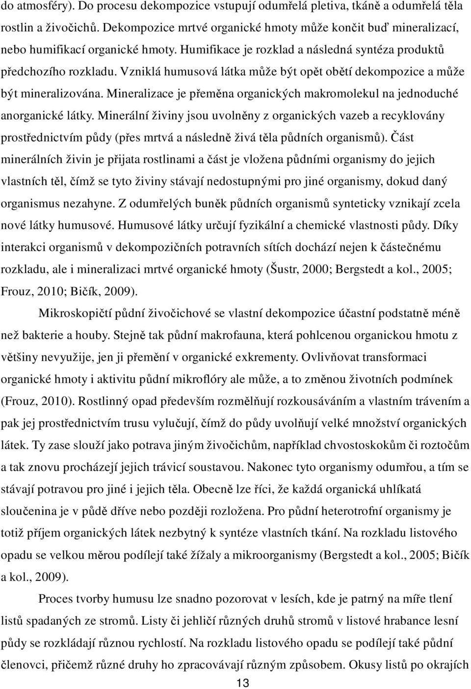 Vzniklá humusová látka může být opět obětí dekompozice a může být mineralizována. Mineralizace je přeměna organických makromolekul na jednoduché anorganické látky.
