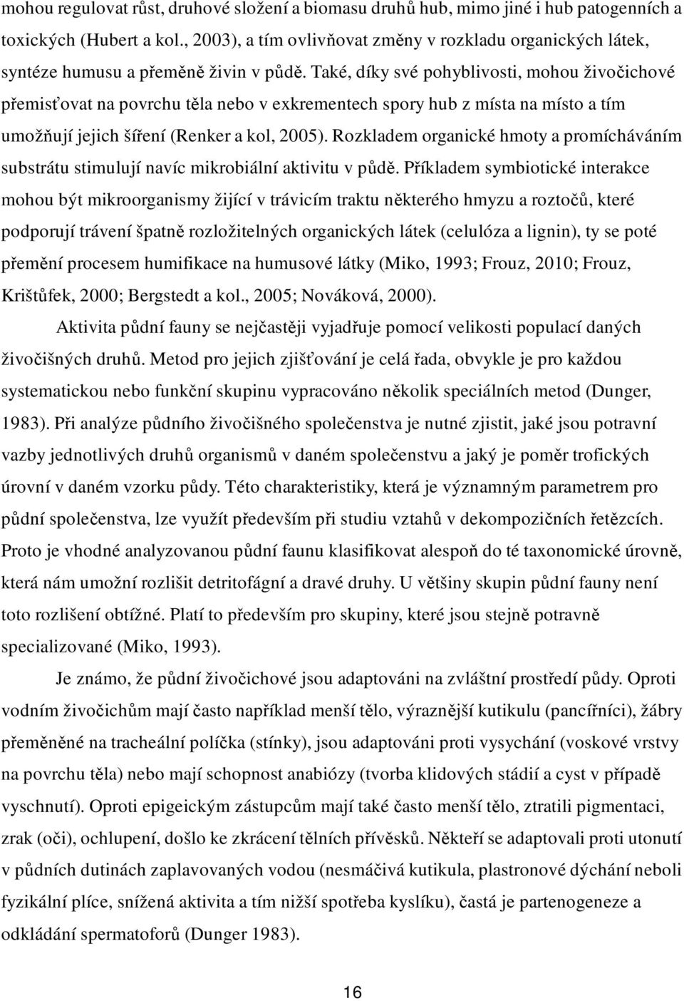 Také, díky své pohyblivosti, mohou živočichové přemisťovat na povrchu těla nebo v exkrementech spory hub z místa na místo a tím umožňují jejich šíření (Renker a kol, 2005).
