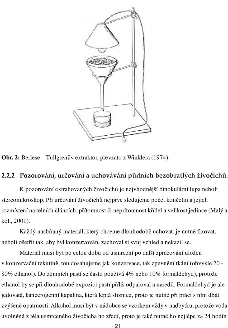 Při určování živočichů nejprve sledujeme počet končetin a jejich rozmístění na tělních článcích, přítomnost či nepřítomnost křídel a velikost jedince (Malý a kol., 2001).