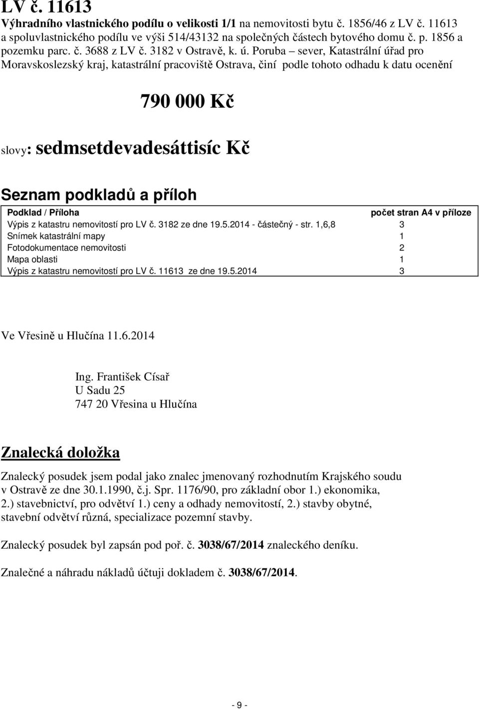 Poruba sever, Katastrální úřad pro Moravskoslezský kraj, katastrální pracoviště Ostrava, činí podle tohoto odhadu k datu ocenění 790 000 Kč slovy: sedmsetdevadesáttisíc Kč Seznam podkladů a příloh