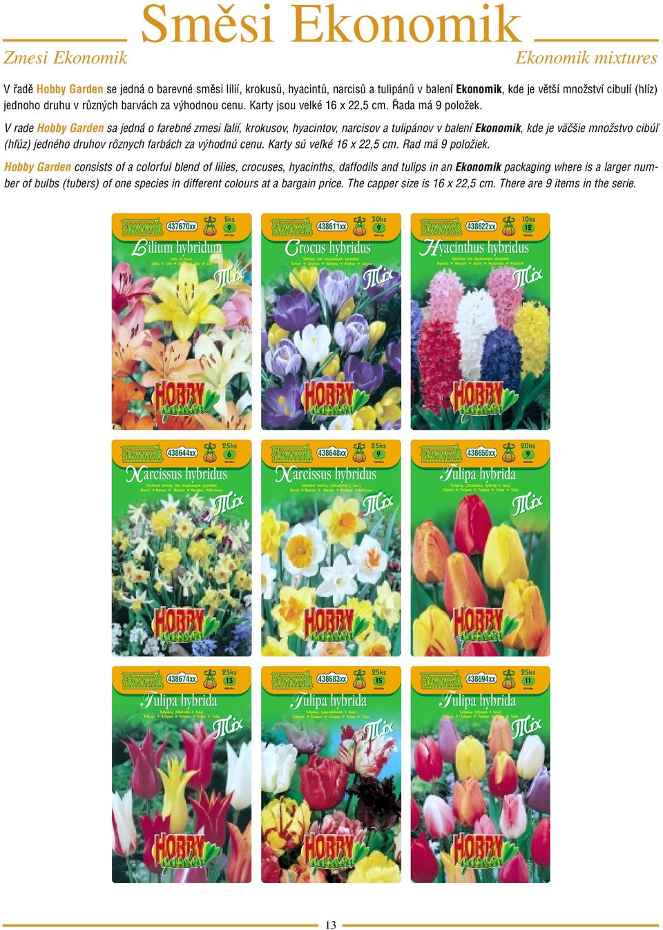 V rade Hobby Garden sa jedná o farebné zmesi ľalií, krokusov, hyacintov, narcisov a tulipánov v balení konomik, kde je väčšie množstvo cibúľ (hľúz) jedného druhov rôznych farbách za výhodnú cenu.