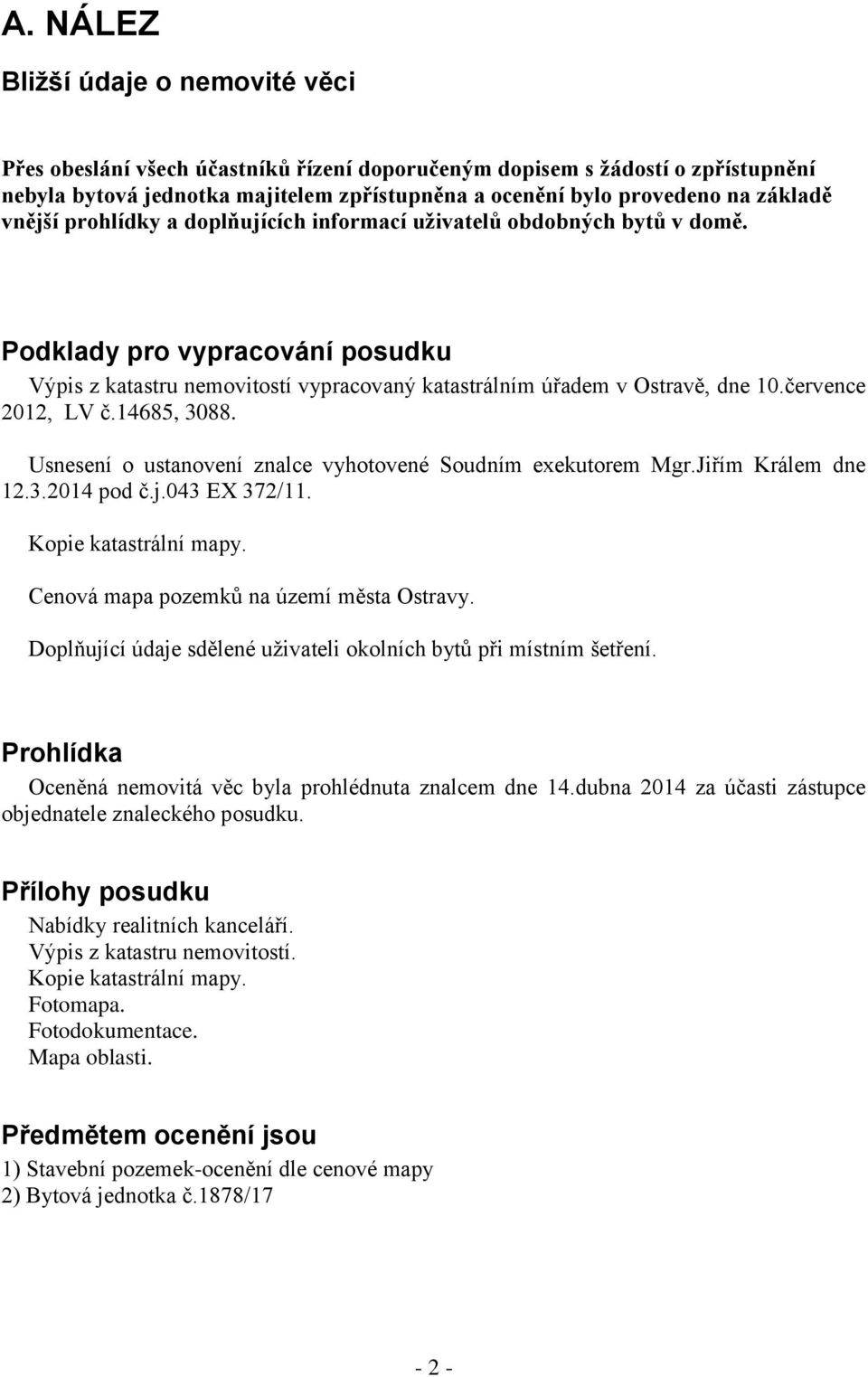 července 2012, LV č.14685, 3088. Usnesení o ustanovení znalce vyhotovené Soudním exekutorem Mgr.Jiřím Králem dne 12.3.2014 pod č.j.043 EX 372/11. Kopie katastrální mapy.