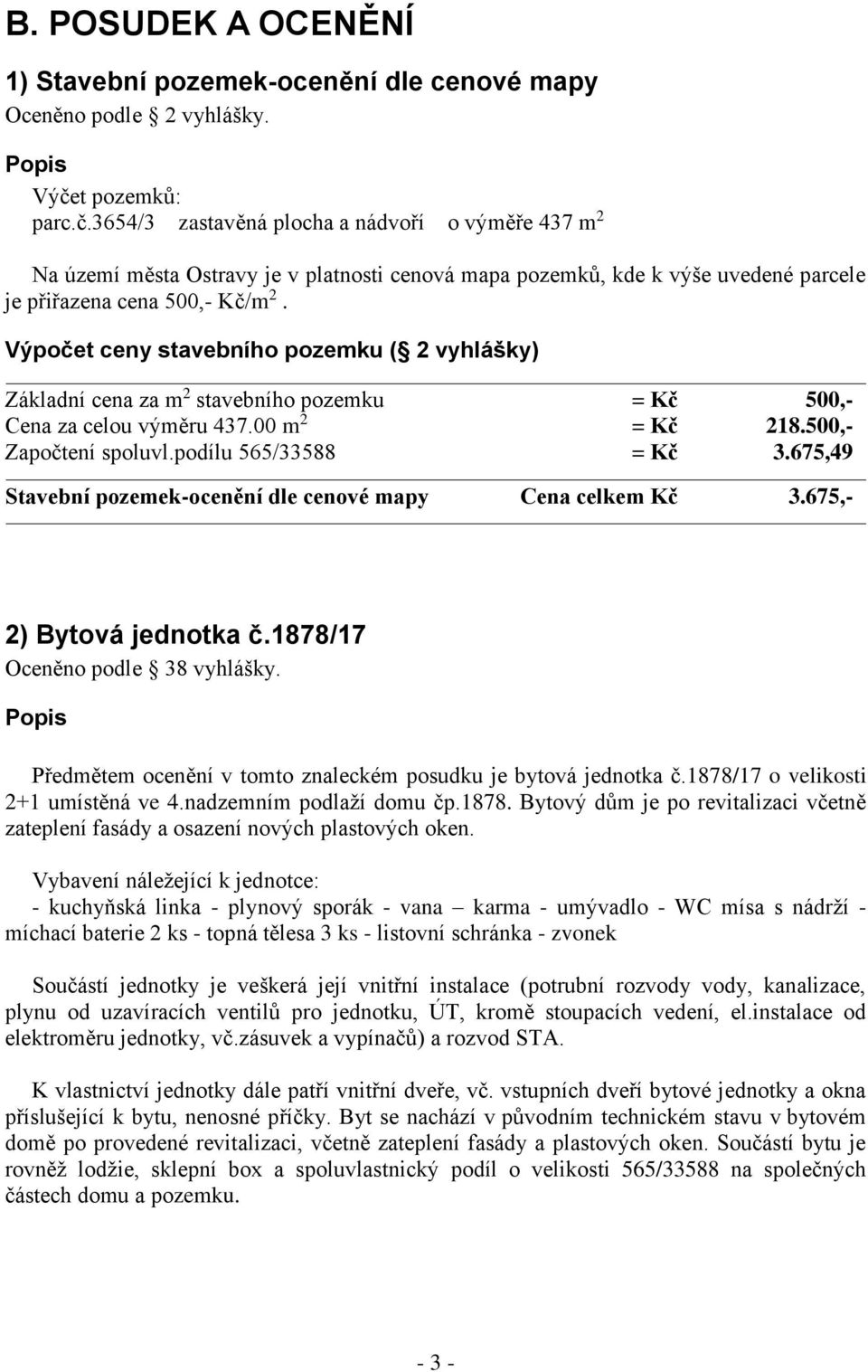 Výpočet ceny stavebního pozemku ( 2 vyhlášky) Základní cena za m 2 stavebního pozemku = Kč 500,- Cena za celou výměru 437.00 m 2 = Kč 218.500,- Započtení spoluvl.podílu 565/33588 = Kč 3.