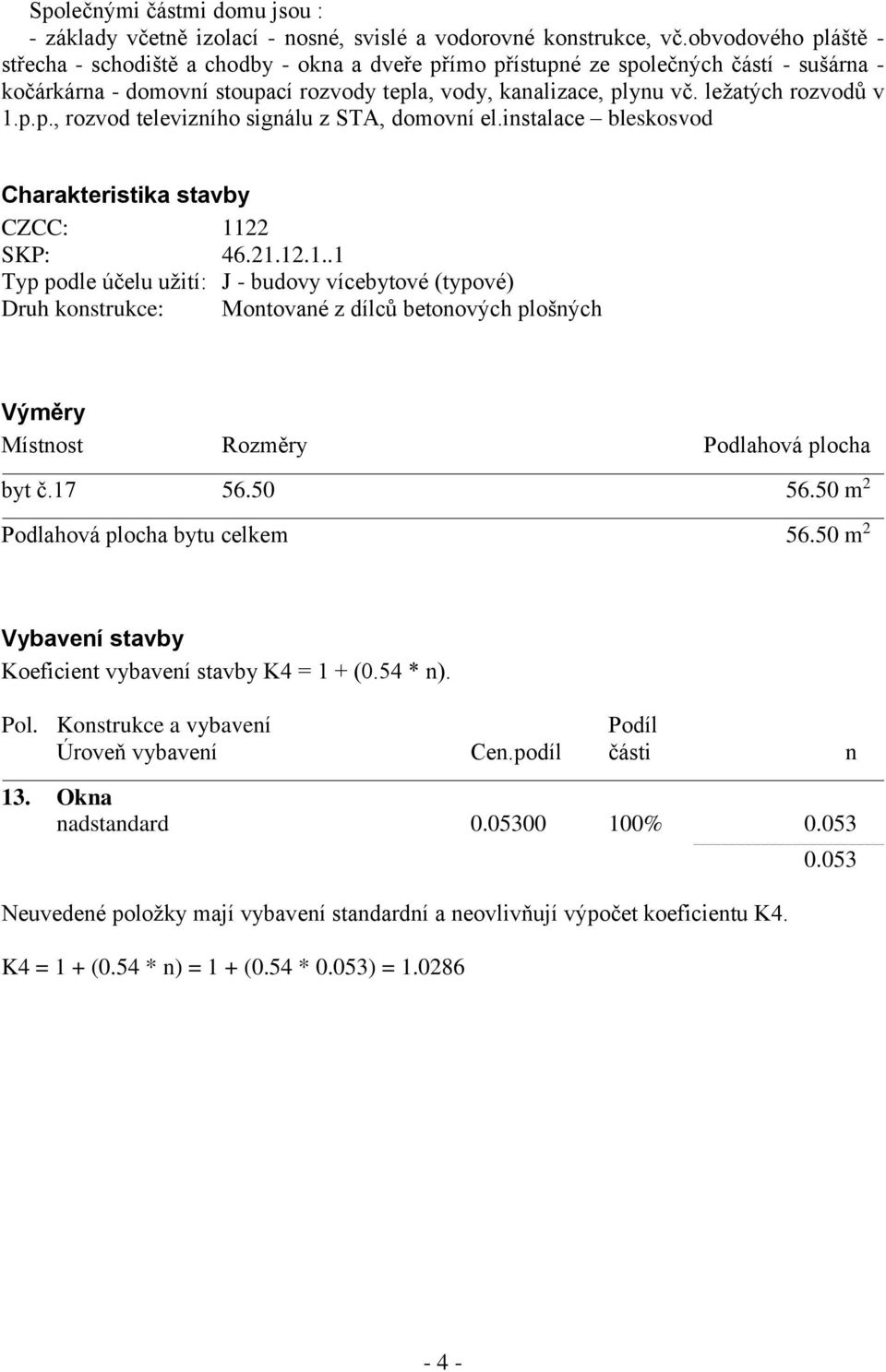 ležatých rozvodů v 1.p.p., rozvod televizního signálu z STA, domovní el.instalace bleskosvod Charakteristika stavby CZCC: 1122 SKP: 46.21.12.1..1 Typ podle účelu užití: J - budovy vícebytové (typové) Druh konstrukce: Montované z dílců betonových plošných Výměry Místnost Rozměry Podlahová plocha byt č.