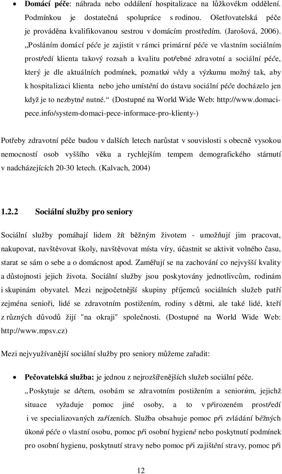 Posláním domácí pée je zajistit v rámci primární pée ve vlastním sociálním prostedí klienta takový rozsah a kvalitu potebné zdravotní a sociální pée, který je dle aktuálních podmínek, poznatk vdy a