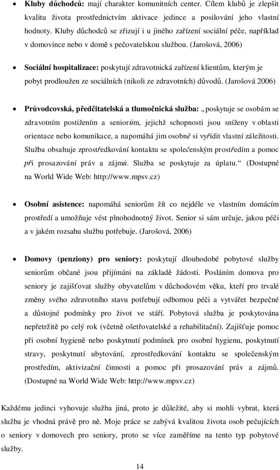 (Jarošová, 2006) Sociální hospitalizace: poskytují zdravotnická zaízení klientm, kterým je pobyt prodloužen ze sociálních (nikoli ze zdravotních) dvod.