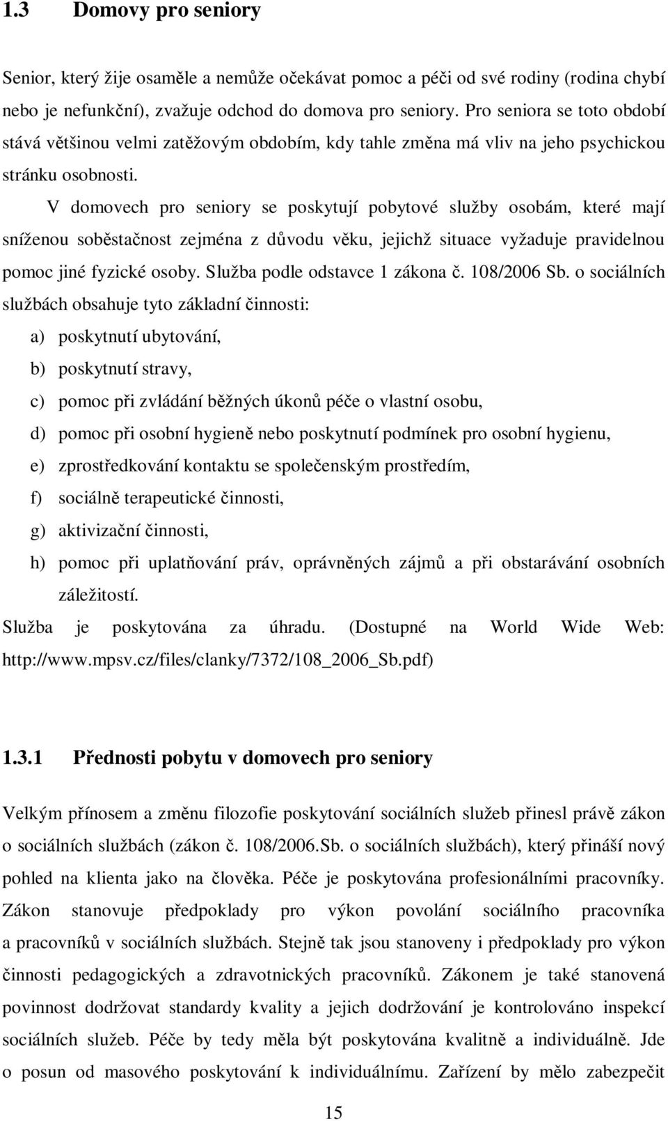 V domovech pro seniory se poskytují pobytové služby osobám, které mají sníženou sobstanost zejména z dvodu vku, jejichž situace vyžaduje pravidelnou pomoc jiné fyzické osoby.