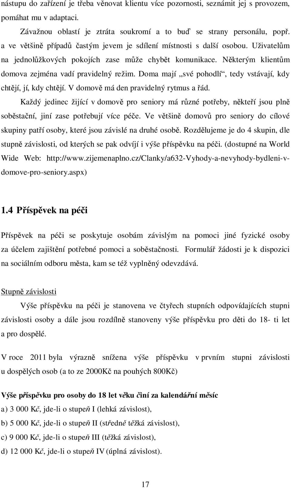 Doma mají své pohodlí, tedy vstávají, kdy chtjí, jí, kdy chtjí. V domov má den pravidelný rytmus a ád.