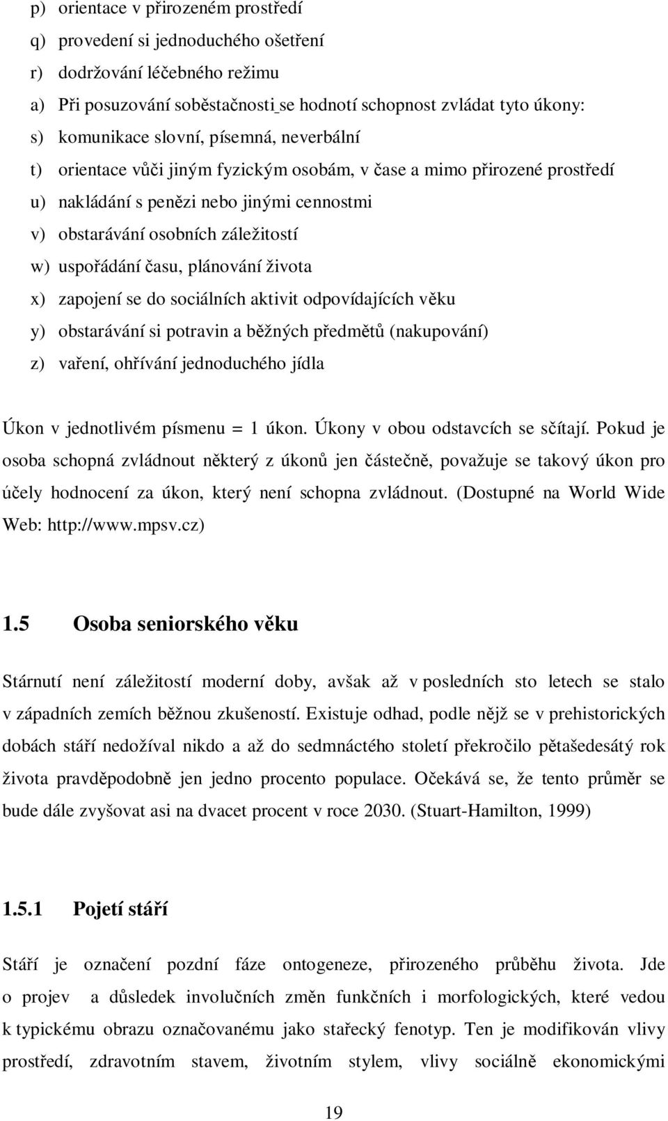 života x) zapojení se do sociálních aktivit odpovídajících vku y) obstarávání si potravin a bžných pedm (nakupování) z) vaení, ohívání jednoduchého jídla Úkon v jednotlivém písmenu = 1 úkon.