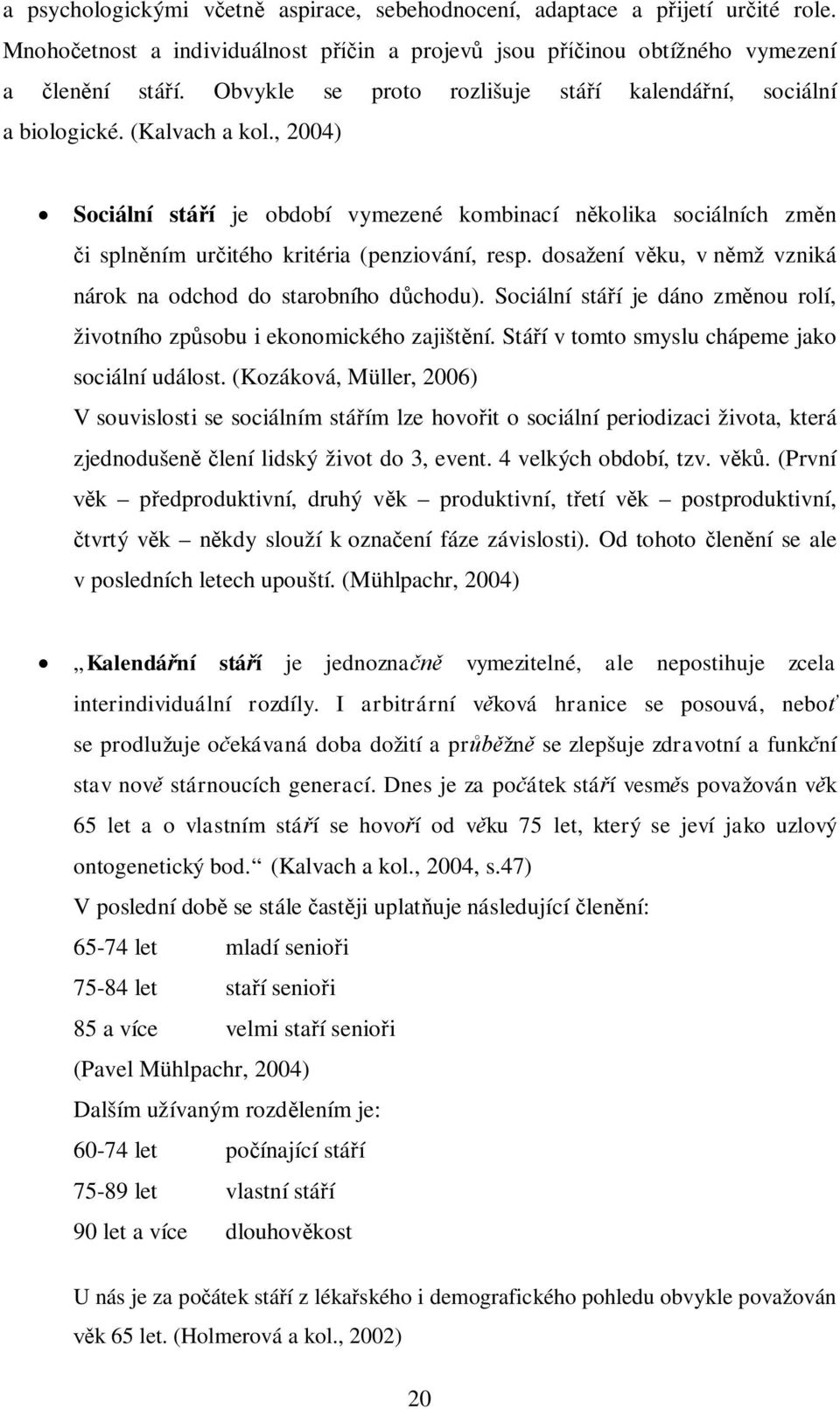 dosažení vku, v nmž vzniká nárok na odchod do starobního dchodu). Sociální stáí je dáno zmnou rolí, životního zpsobu i ekonomického zajištní. Stáí v tomto smyslu chápeme jako sociální událost.