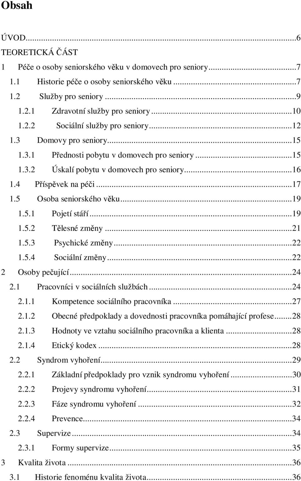 5 Osoba seniorského vku...19 1.5.1 Pojetí stáí...19 1.5.2 Tlesné zmny...21 1.5.3 Psychické zmny...22 1.5.4 Sociální zmny...22 2 Osoby peující...24 2.1 Pracovníci v sociálních službách...24 2.1.1 Kompetence sociálního pracovníka.