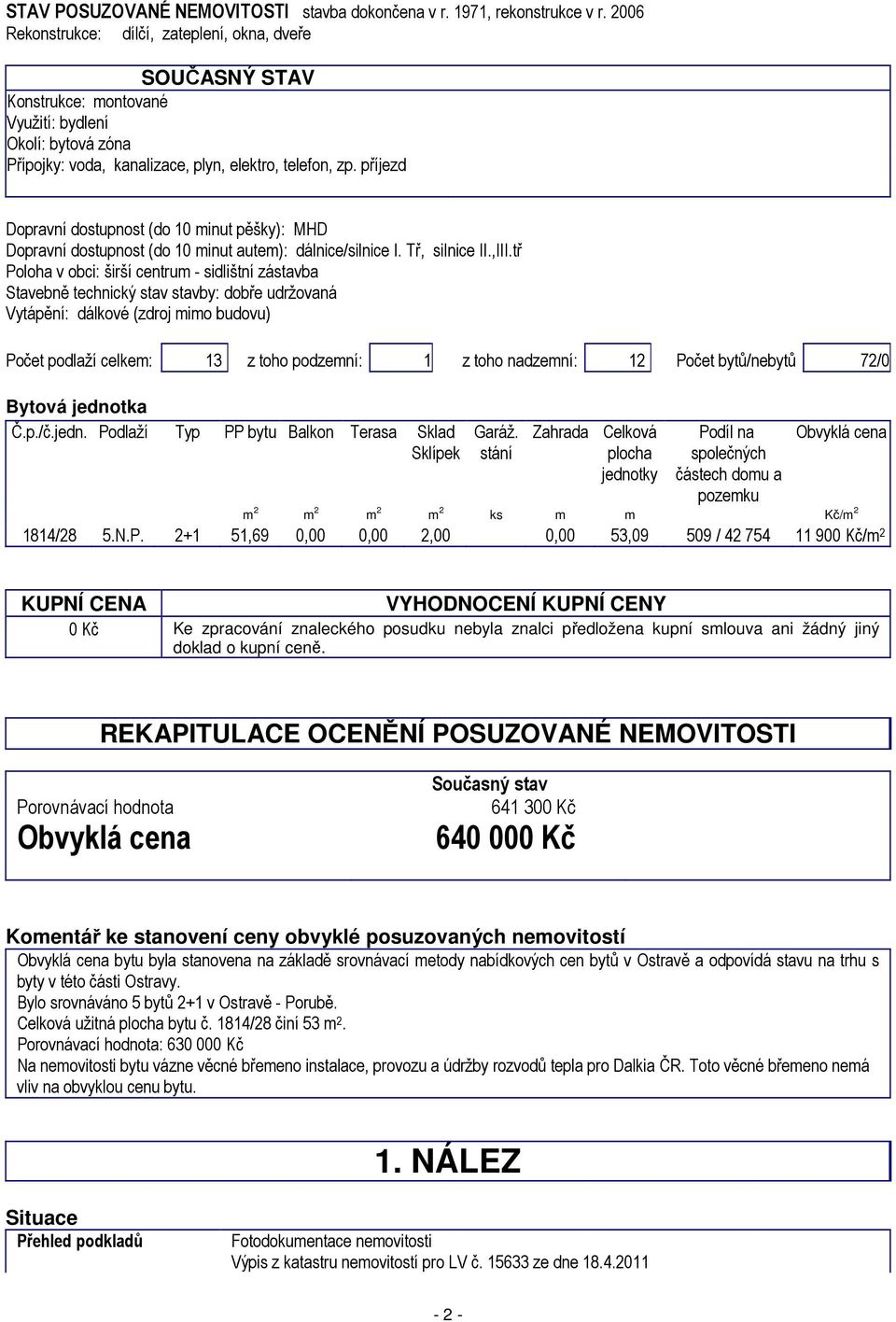 příjezd Dopravní dostupnost (do 10 minut pěšky): MHD Dopravní dostupnost (do 10 minut autem): dálnice/silnice I. Tř, silnice II.,III.