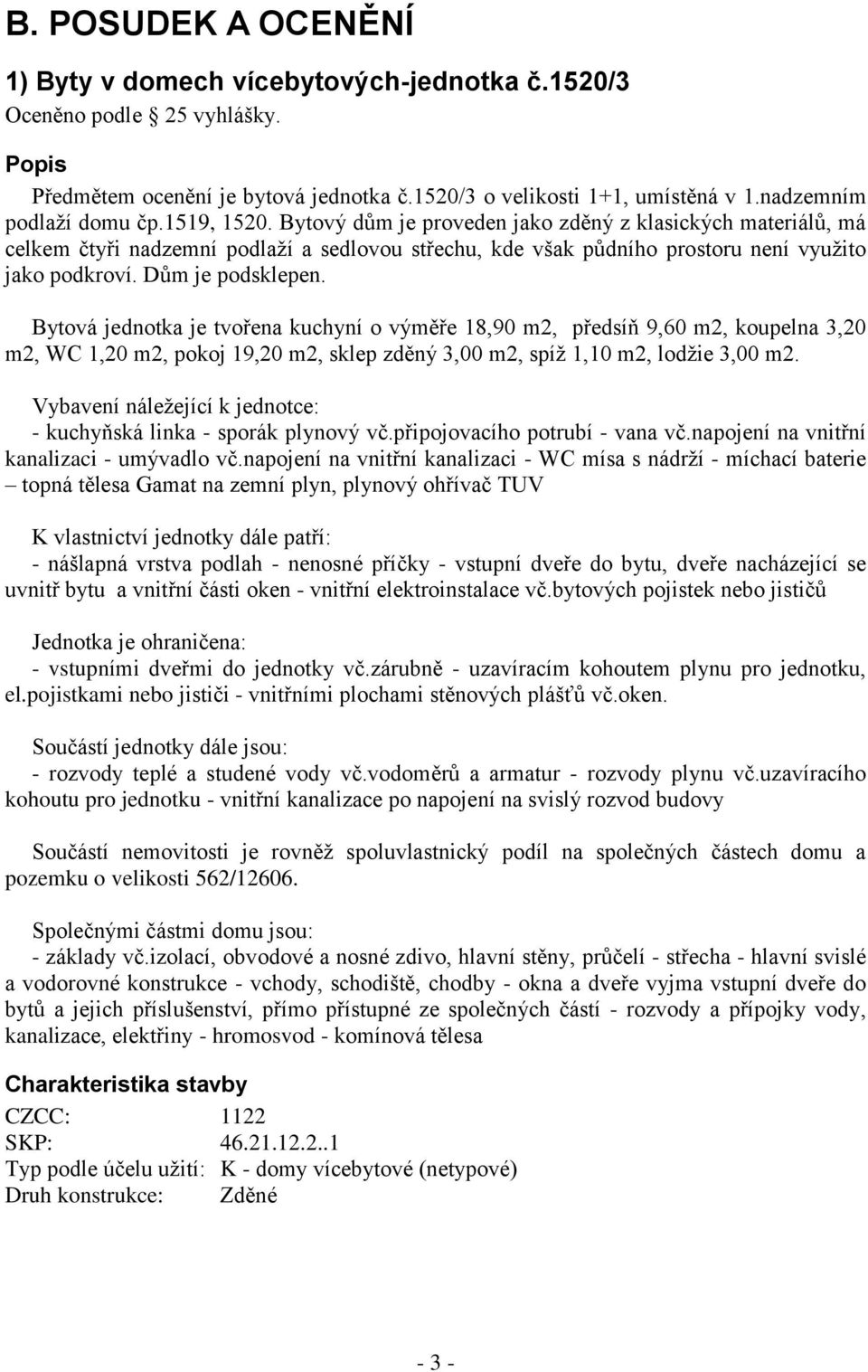 Bytový dům je proveden jako zděný z klasických materiálů, má celkem čtyři nadzemní podlaží a sedlovou střechu, kde však půdního prostoru není využito jako podkroví. Dům je podsklepen.