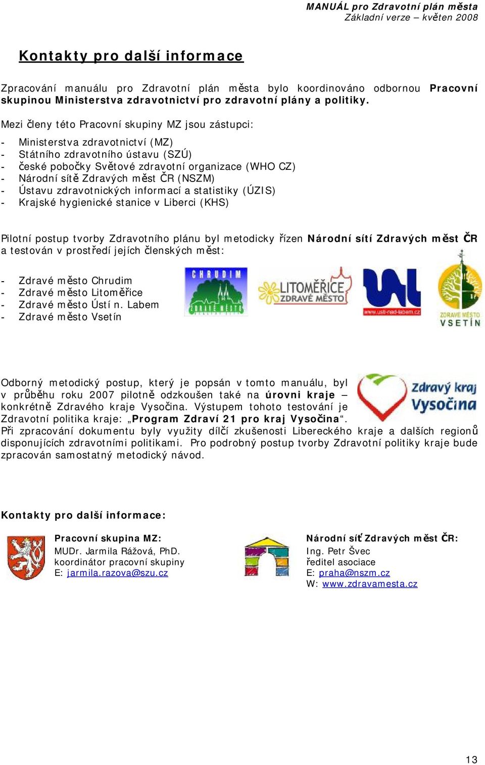 měst ČR (NSZM) - Ústavu zdravotnických informací a statistiky () - Krajské hygienické stanice v Liberci (KHS) Pilotní postup tvorby Zdravotního plánu byl metodicky řízen Národní sítí Zdravých měst ČR